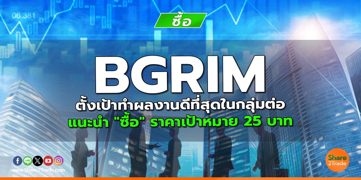 BGRIM ตั้งเป้าทำผลงานดีที่สุดในกลุ่มต่อ แนะนำ "ซื้อ" ราคาเป้าหมาย 25 บาท