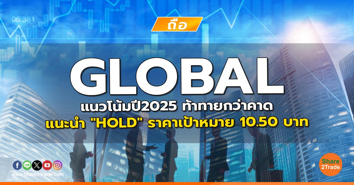 GLOBAL แนวโน้มปี2025 ท้าทายกว่าคาด แนะนำ "HOLD" ราคาเป้าหมาย 10.50 บาท