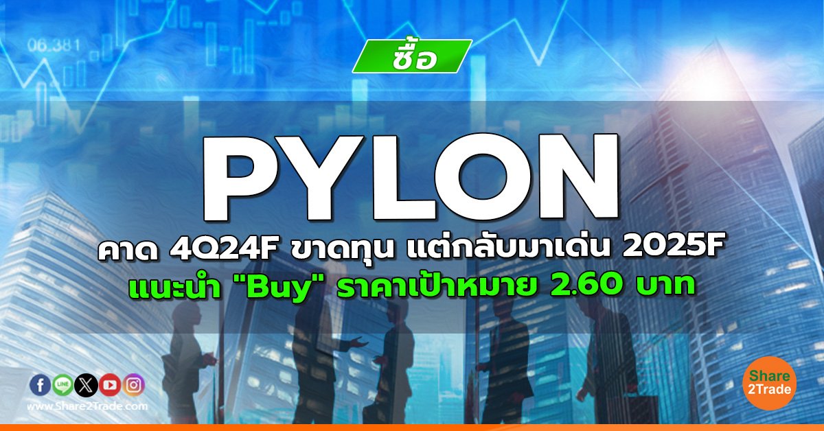 PYLON คาด 4Q24F ขาดทุน แต่กลับมาเด่น 2025F แนะนำ "Buy" ราคาเป้าหมาย 2.60 บาท