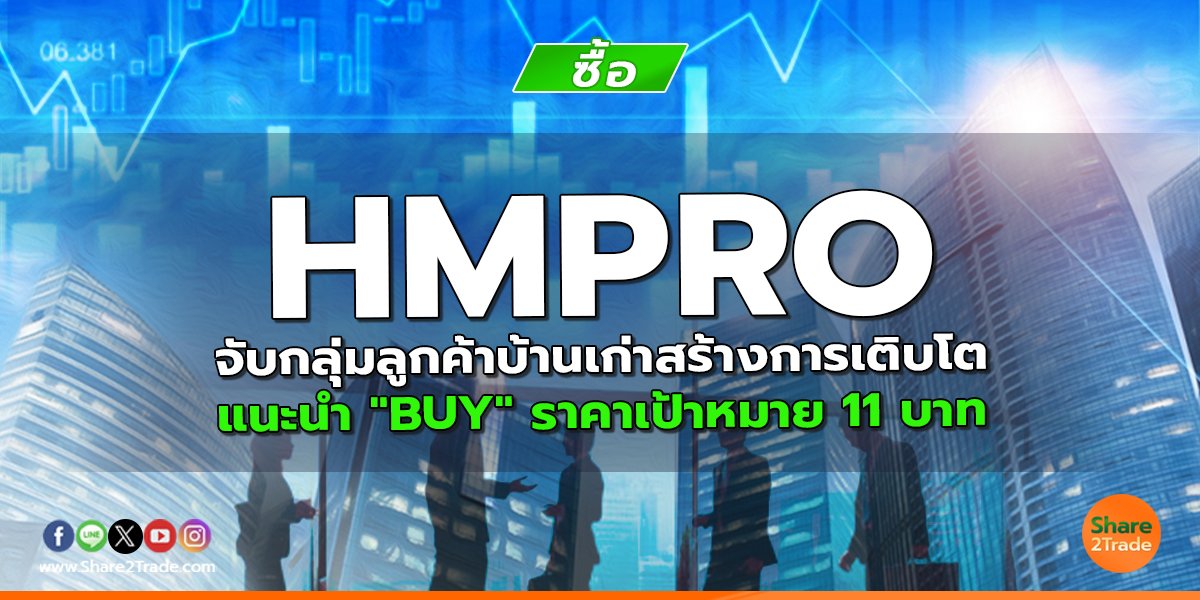 HMPRO จับกลุ่มลูกค้าบ้านเก่าสร้างการเติบโต แนะนำ "BUY" ราคาเป้าหมาย 11 บาท