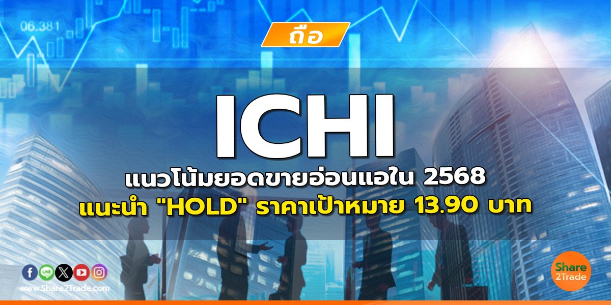 ICHI แนวโน้มยอดขายอ่อนแอใน 2568 แนะนำ "HOLD" ราคาเป้าหมาย 13.90 บาท