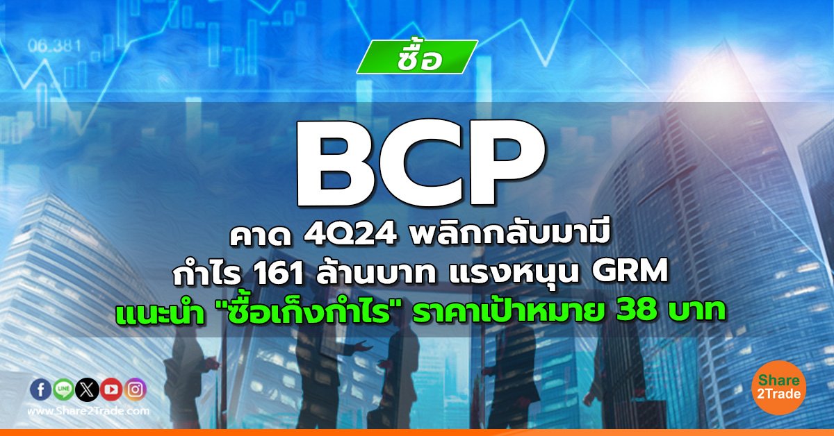 BCP คาด 4Q24 พลิกกลับมามีกำไร 161 ล้านบาท แรงหนุน GRM แนะนำ "ซื้อเก็งกำไร" ราคาเป้าหมาย 38 บาท