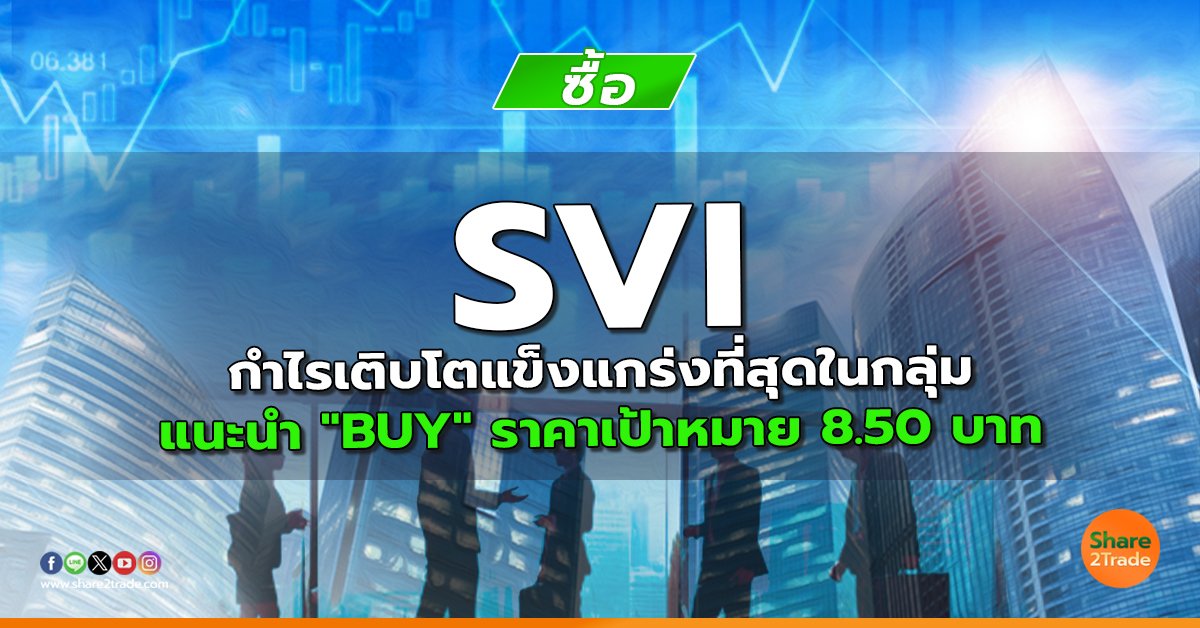 SVI กำไรเติบโตแข็งแกร่งที่สุดในกลุ่ม แนะนำ "BUY" ราคาเป้าหมาย 8.50 บาท