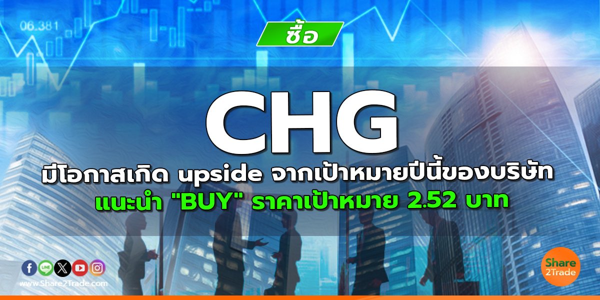 CHG มีโอกาสเกิด upside จากเป้าหมายปีนี้ของบริษัท  แนะนำ "BUY" ราคาเป้าหมาย 2.52 บาท