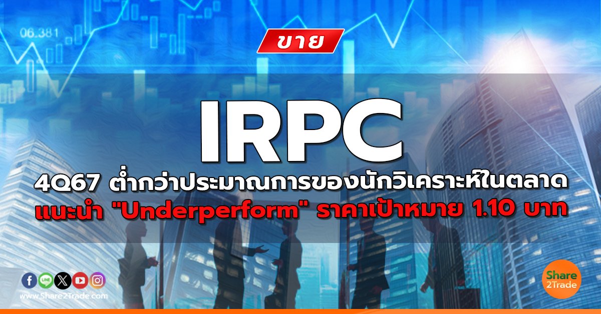 IRPC 4Q67 ต่ำกว่าประมาณการของนักวิเคราะห์ในตลาด แนะนำ "Underperform" ราคาเป้าหมาย 1.10 บาท