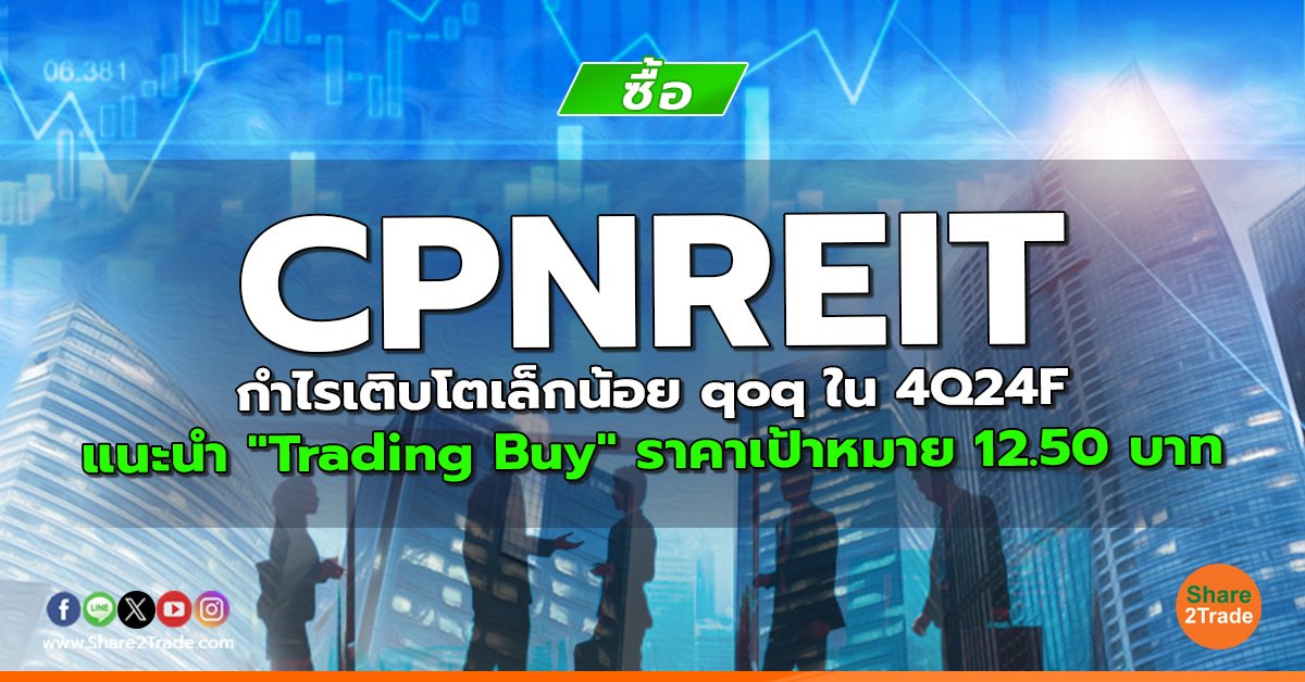 CPNREIT กำไรเติบโตเล็กน้อย qoq ใน 4Q24F  แนะนำ "Trading Buy" ราคาเป้าหมาย 12.50 บาท