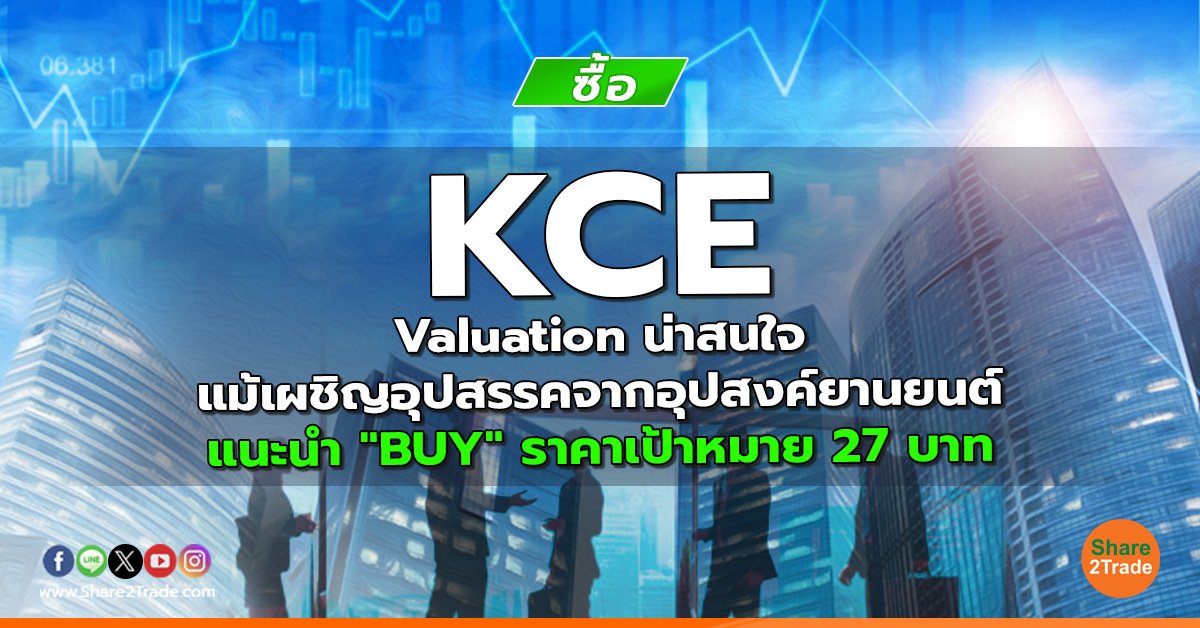 KCE Valuation น่าสนใจ แม้เผชิญอุปสรรคจากอุปสงค์ยานยนต์ แนะนำ "BUY" ราคาเป้าหมาย 27 บาท