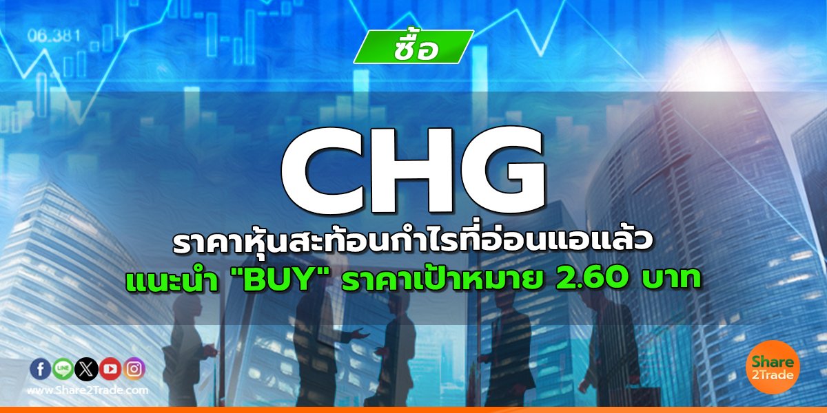 CHG ราคาหุ้นสะท้อนกำไรที่อ่อนแอแล้ว แนะนำ "BUY" ราคาเป้าหมาย 2.60 บาท