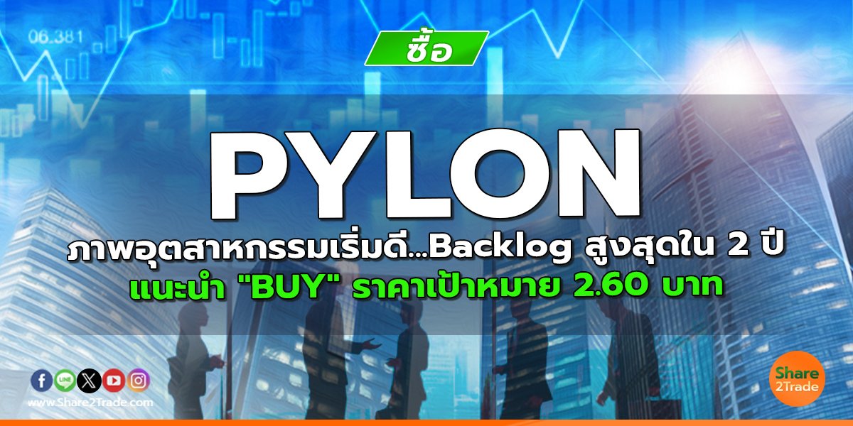 PYLON ภาพอุตสาหกรรมเริ่มดี...Backlog สูงสุดใน 2 ปี แนะนำ "BUY" ราคาเป้าหมาย 2.60 บาท