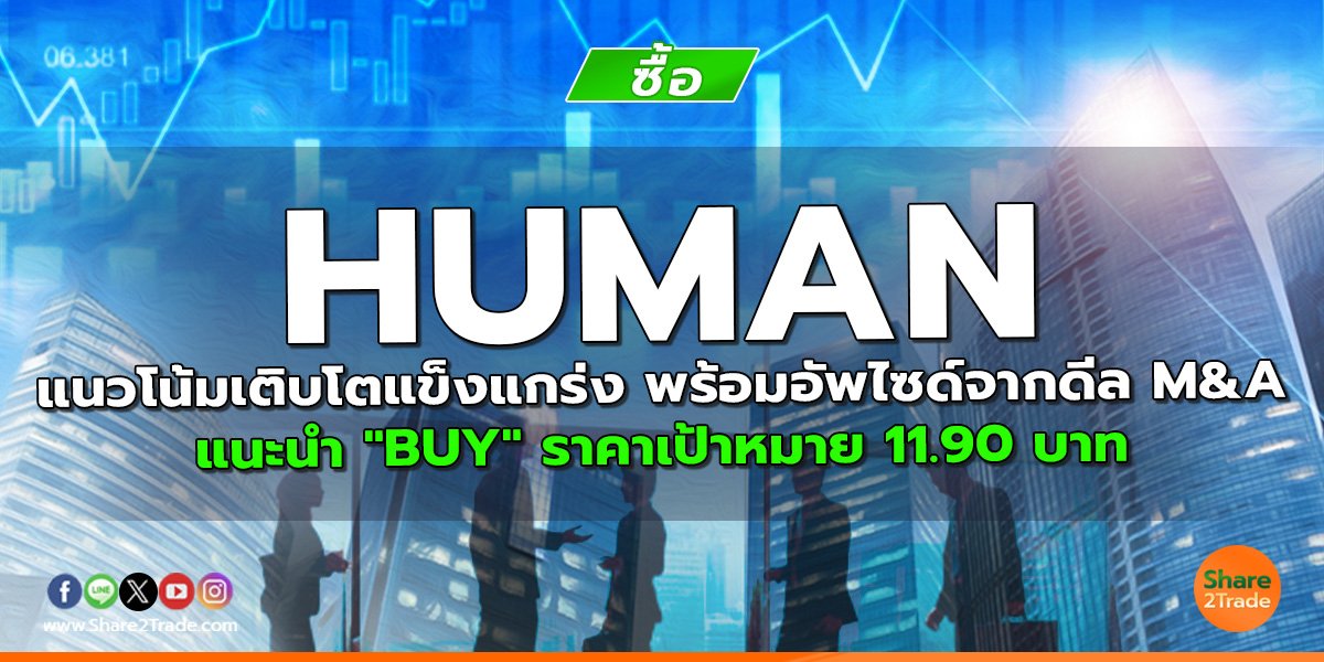 HUMAN แนวโน้มเติบโตแข็งแกร่ง พร้อมอัพไซด์จากดีล M&A แนะนำ "BUY" ราคาเป้าหมาย 11.90 บาท