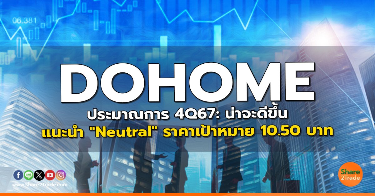 DOHOME ประมาณการ 4Q67: น่าจะดีขึ้น แนะนำ "Neutral" ราคาเป้าหมาย 10.50 บาท