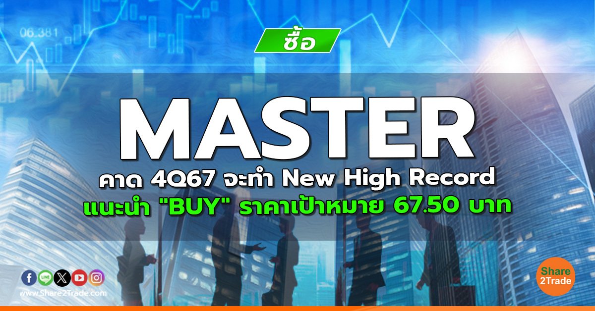 MASTER คาด 4Q67 จะทำ New High Record แนะนำ "BUY" ราคาเป้าหมาย 67.50 บาท