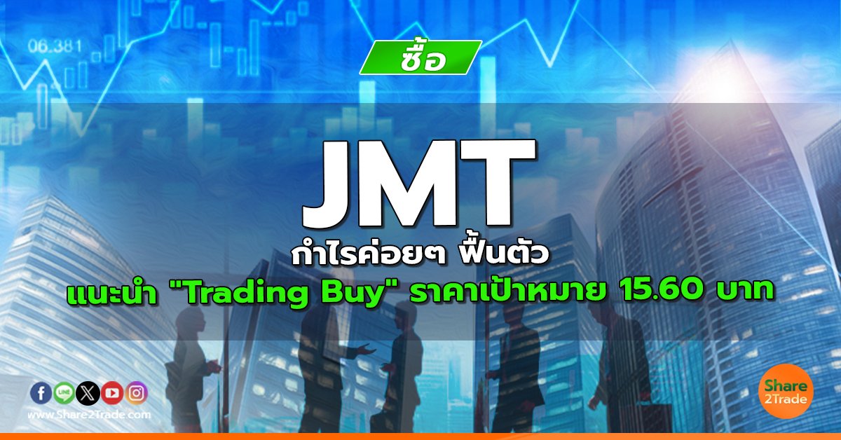 JMT กำไรค่อยๆ ฟื้นตัว แนะนำ "Trading Buy" ราคาเป้าหมาย 15.60 บาท