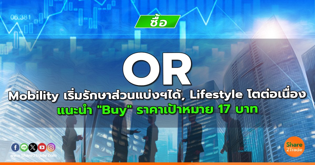 OR Mobility เริ่มรักษาส่วนแบ่งฯได้, Lifestyle โตต่อเนื่อง แนะนำ "Buy" ราคาเป้าหมาย 17 บาท