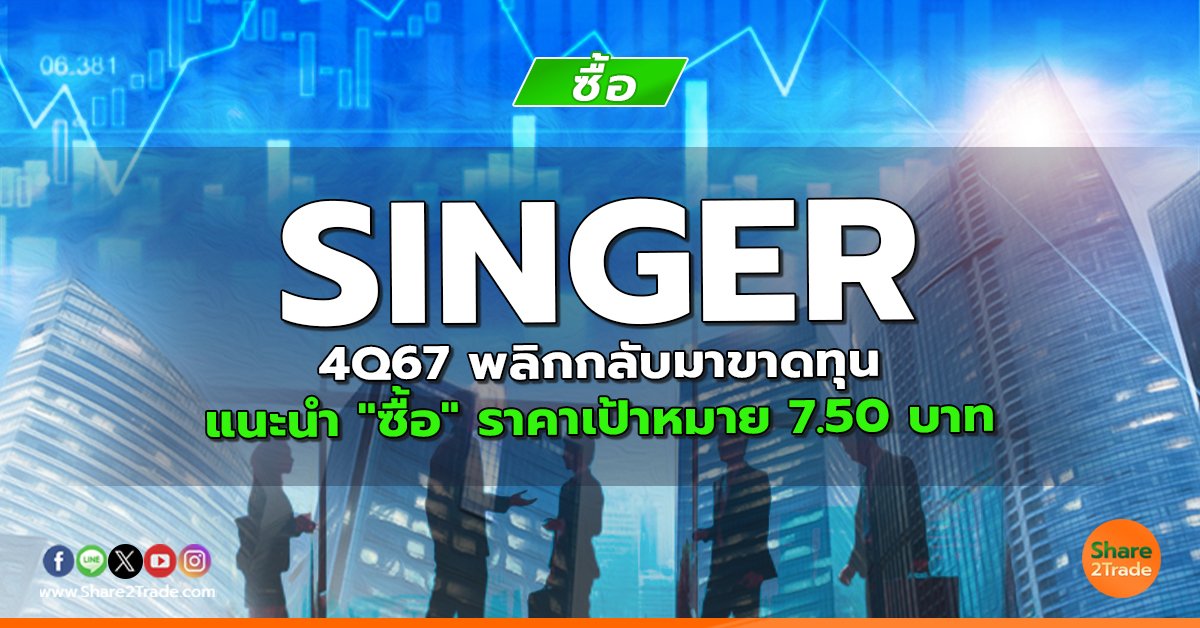 SINGER 4Q67 พลิกกลับมาขาดทุน แนะนำ "ซื้อ" ราคาเป้าหมาย 7.50 บาท