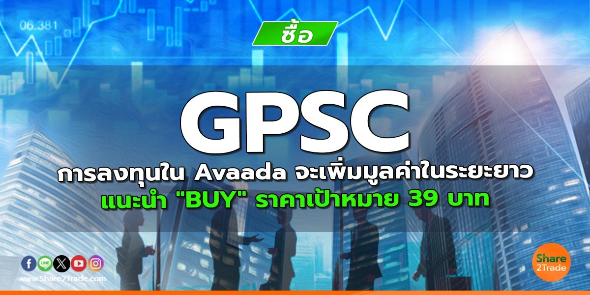 GPSC การลงทุนใน Avaada จะเพิ่มมูลค่าในระยะยาว  แนะนำ "BUY" ราคาเป้าหมาย 39 บาท