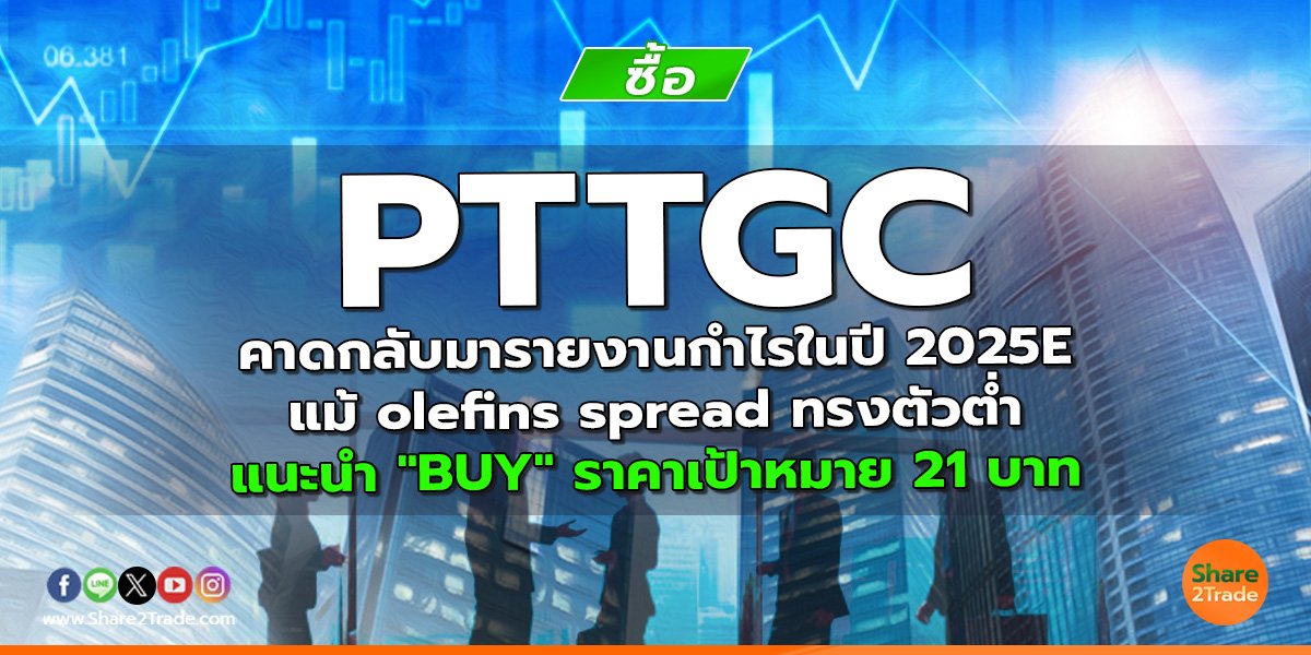 PTTGC คาดกลับมารายงานกำไรในปี 2025E แม้ olefins spread ทรงตัวต่ำ แนะนำ "BUY" ราคาเป้าหมาย 21 บาท