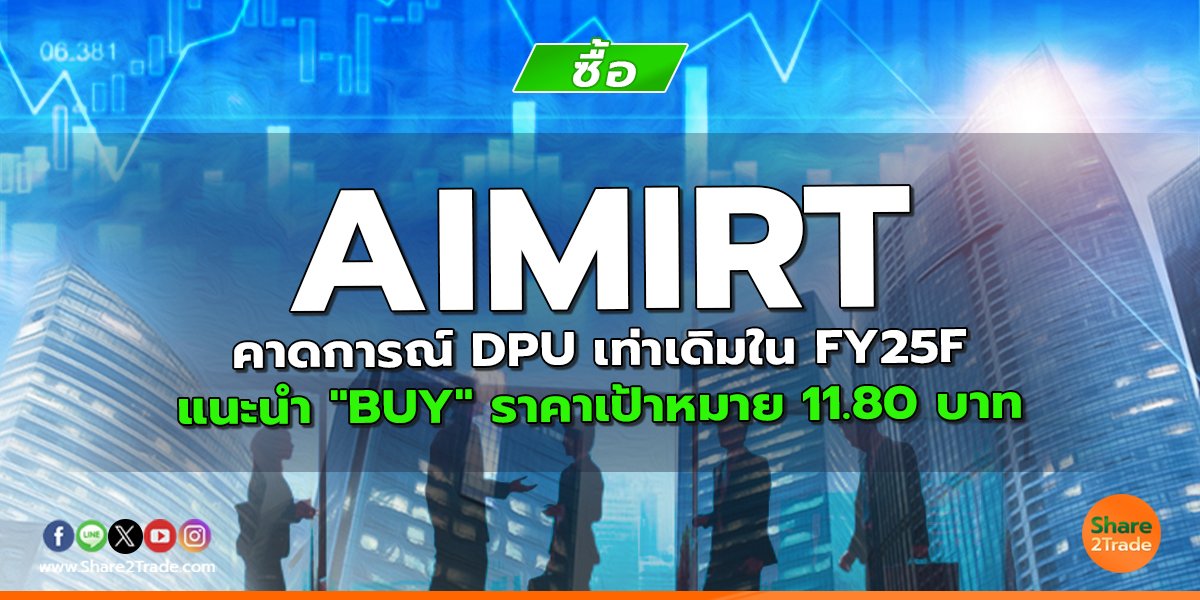 AIMIRT คาดการณ์ DPU เท่าเดิมใน FY25F แนะนำ "BUY" ราคาเป้าหมาย 11.80 บาท