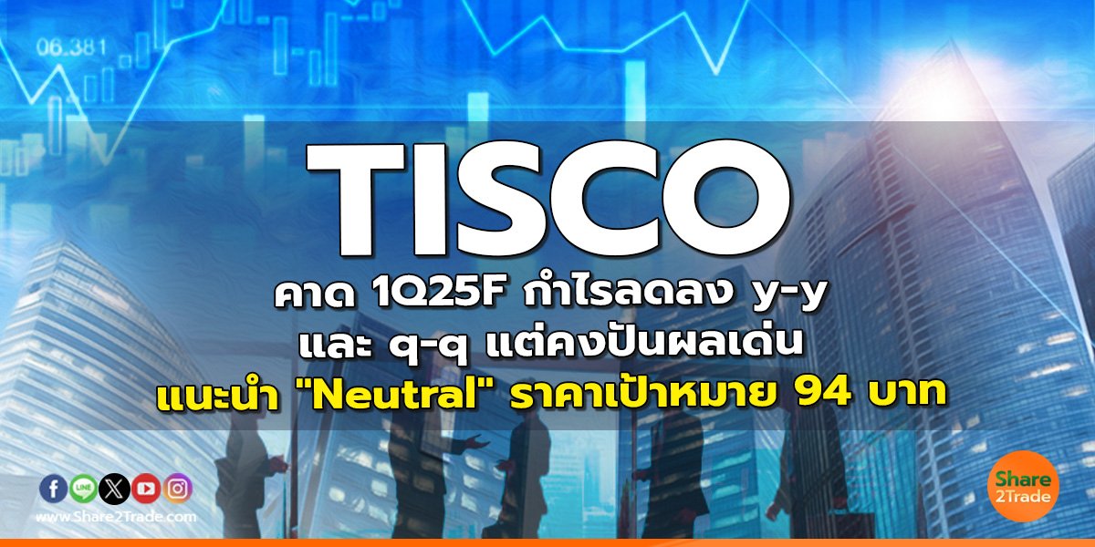 TISCO คาด 1Q25F กำไรลดลง y-y และ q-q แต่คงปันผลเด่น แนะนำ "Neutral" ราคาเป้าหมาย 94 บาท