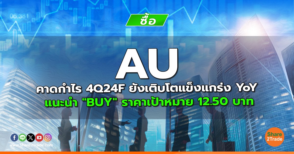 AU คาดกำไร 4Q24F ยังเติบโตแข็งแกร่ง YoY แนะนำ "BUY" ราคาเป้าหมาย 12.50 บาท