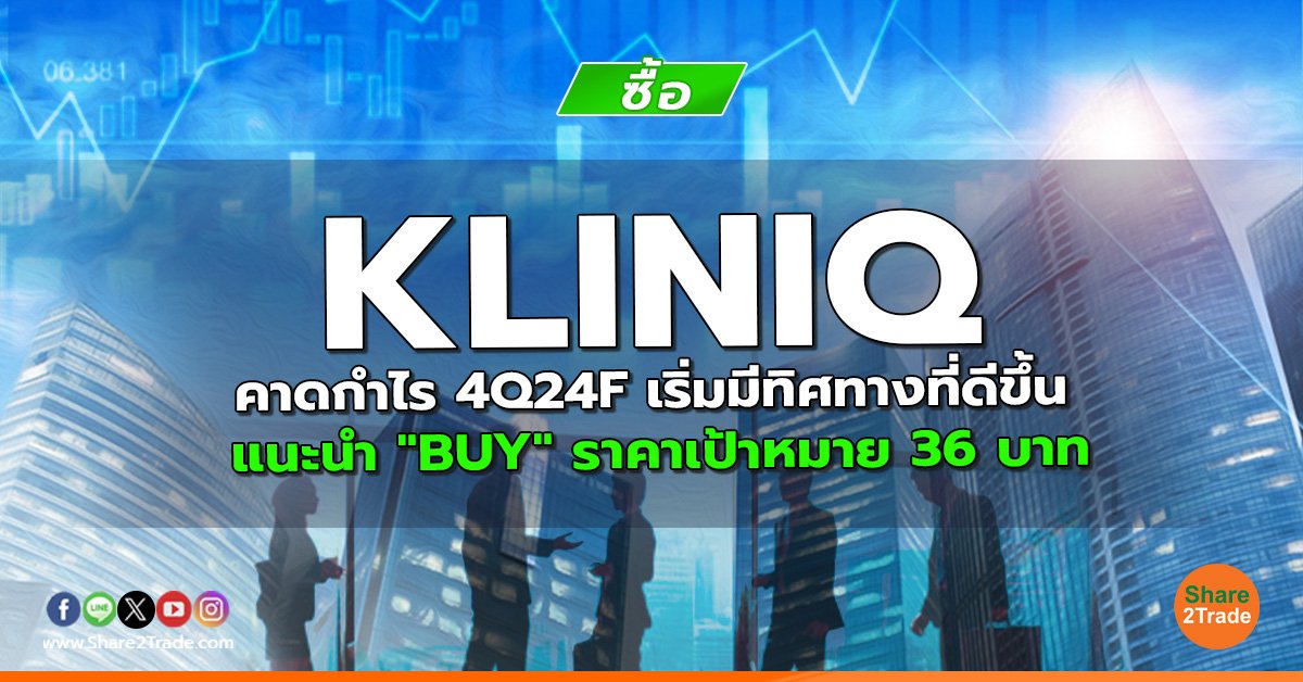 KLINIQ คาดกำไร 4Q24F เริ่มมีทิศทางที่ดีขึ้น แนะนำ "BUY" ราคาเป้าหมาย 36 บาท