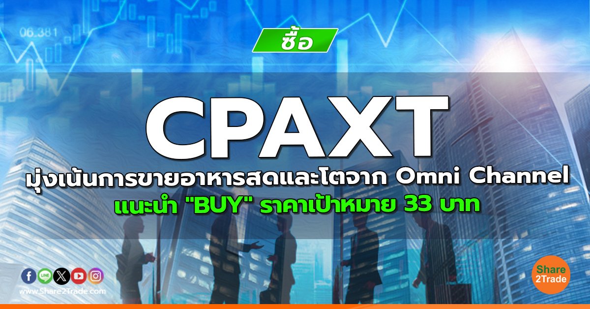 CPAXT มุ่งเน้นการขายอาหารสดและโตจาก Omni Channel แนะนำ "BUY" ราคาเป้าหมาย 33 บาท