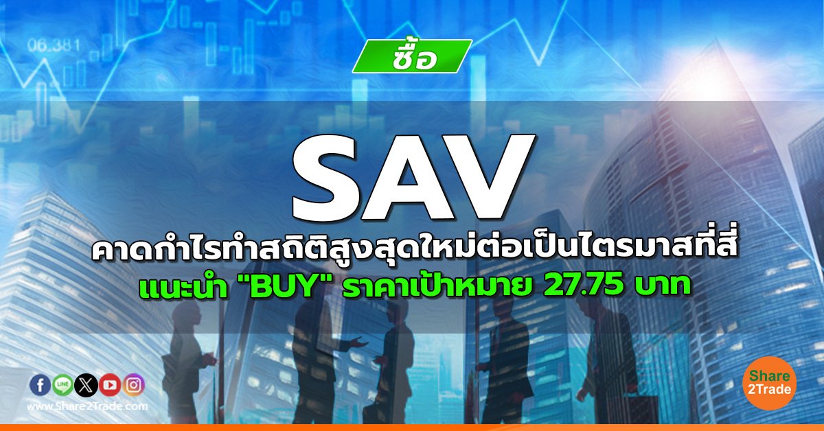 SAV คาดกำไรทำสถิติสูงสุดใหม่ต่อเป็นไตรมาสที่สี่ แนะนำ "BUY" ราคาเป้าหมาย 27.75 บาท