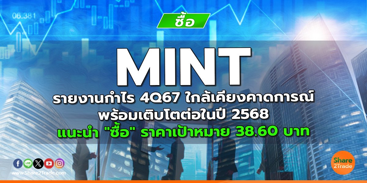 MINT รายงานกำไร 4Q67 ใกล้เคียงคาดการณ์ พร้อมเติบโตต่อในปี 2568  แนะนำ "ซื้อ" ราคาเป้าหมาย 38.60 บาท