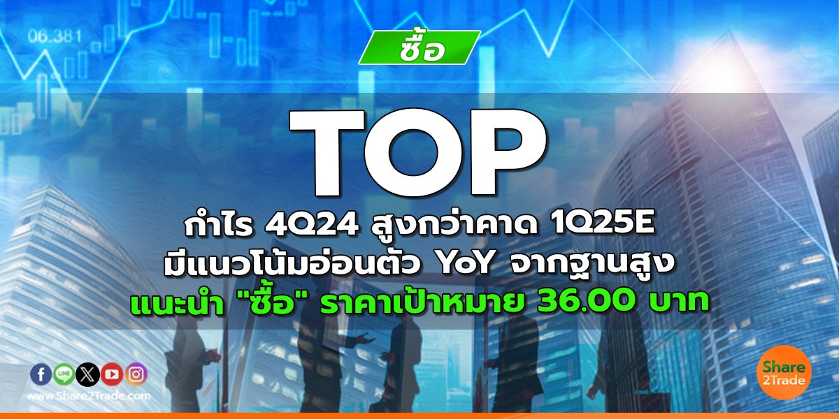 TOP กำไร 4Q24 สูงกว่าคาด; 1Q25E มีแนวโน้มอ่อนตัว YoY จากฐานสูง  แนะนำ "ซื้อ" ราคาเป้าหมาย 36.00 บาท