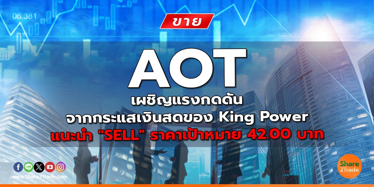 AOT เผชิญแรงกดดันจากกระแสเงินสดของ King Power แนะนำ "SELL" ราคาเป้าหมาย 42.00 บาท