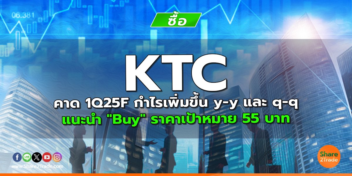 KTC คาด 1Q25F กำไรเพิ่มขึ้น y-y และ q-q แนะนำ "Buy" ราคาเป้าหมาย 55 บาท