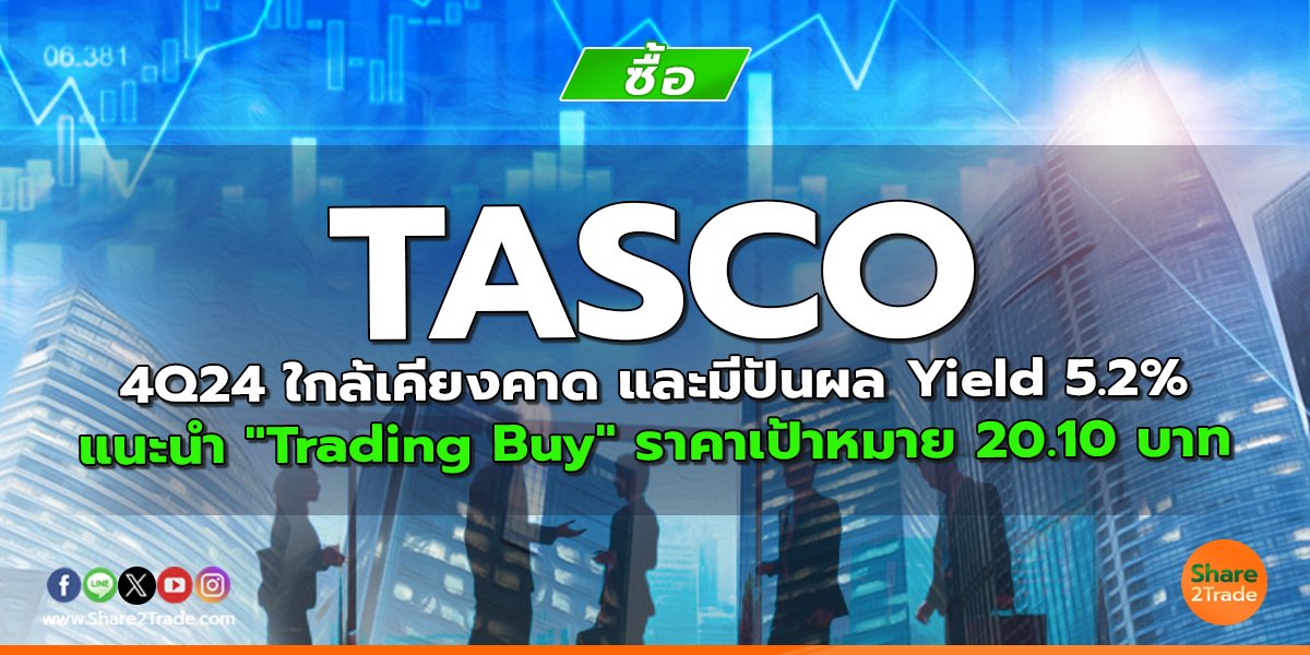 TASCO 4Q24 ใกล้เคียงคาด และมีปันผล Yield 5.2% แนะนำ "Trading Buy" ราคาเป้าหมาย 20.10 บาท