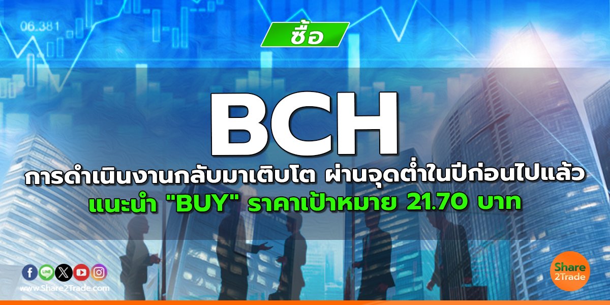 BCH การดำเนินงานกลับมาเติบโต ผ่านจุดต่ำในปีก่อนไปแล้ว  แนะนำ "BUY" ราคาเป้าหมาย 21.70 บาท