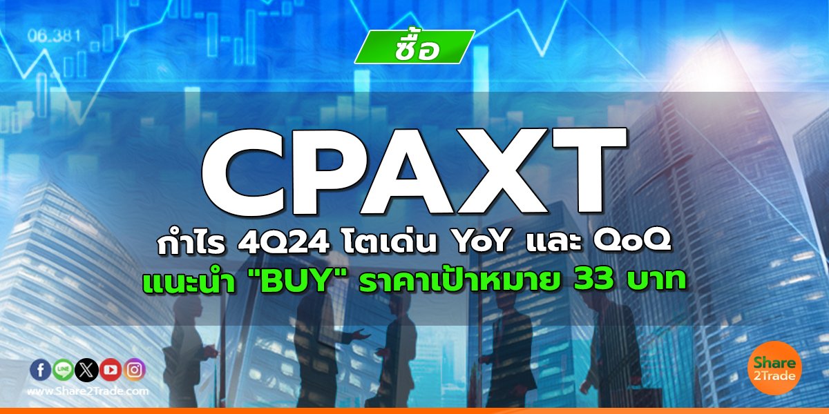 CPAXT กำไร 4Q24 โตเด่น YoY และ QoQ แนะนำ "BUY" ราคาเป้าหมาย 33 บาท