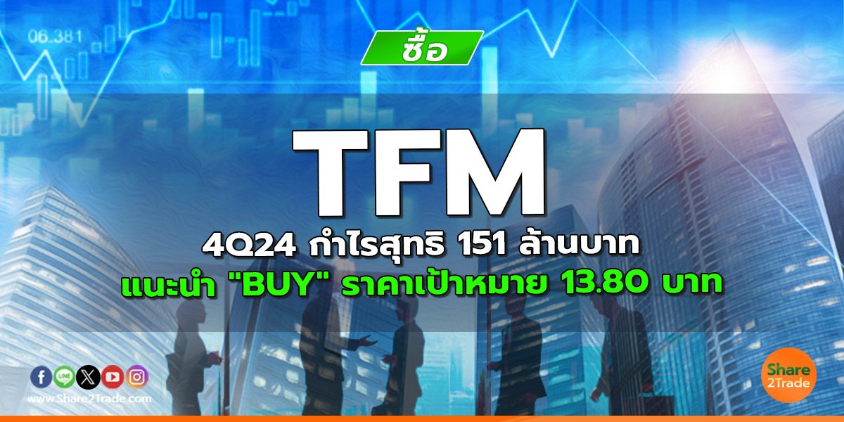 TFM 4Q24 กำไรสุทธิ 151 ล้านบาท แนะนำ "BUY" ราคาเป้าหมาย 13.80 บาท