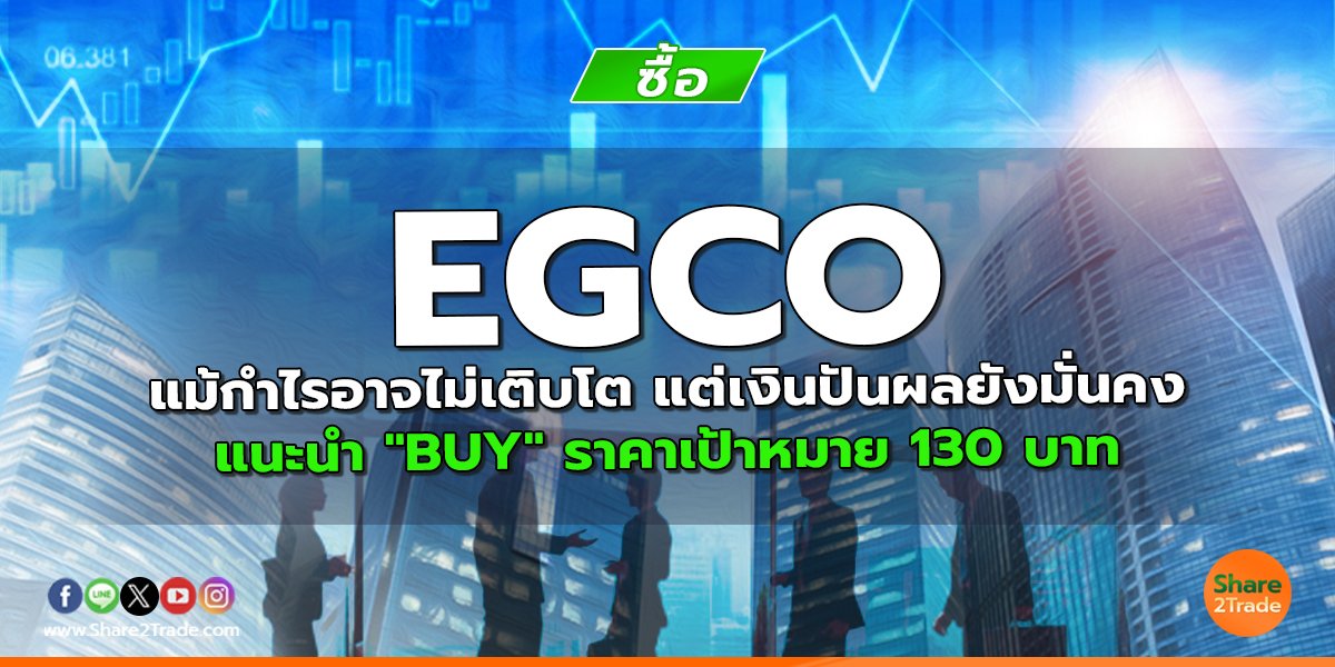 EGCO แม้กำไรอาจไม่เติบโต แต่เงินปันผลยังมั่นคง แนะนำ "BUY" ราคาเป้าหมาย 130 บาท