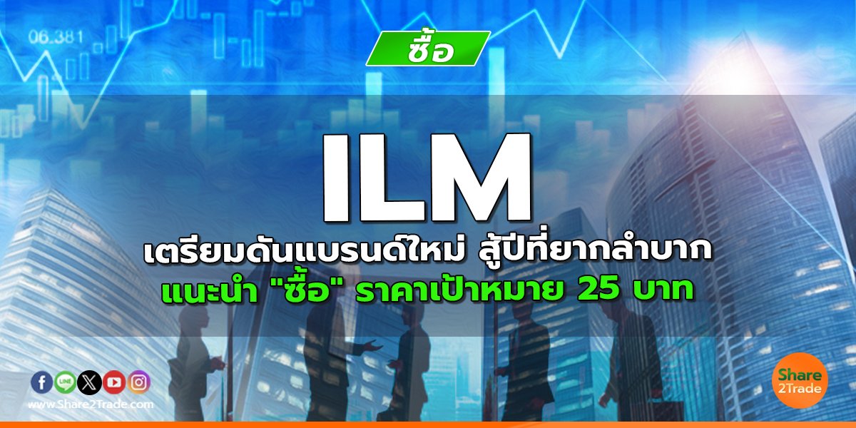 ILM เตรียมดันแบรนด์ใหม่ สู้ปีที่ยากลำบาก แนะนำ "ซื้อ" ราคาเป้าหมาย 25 บาท