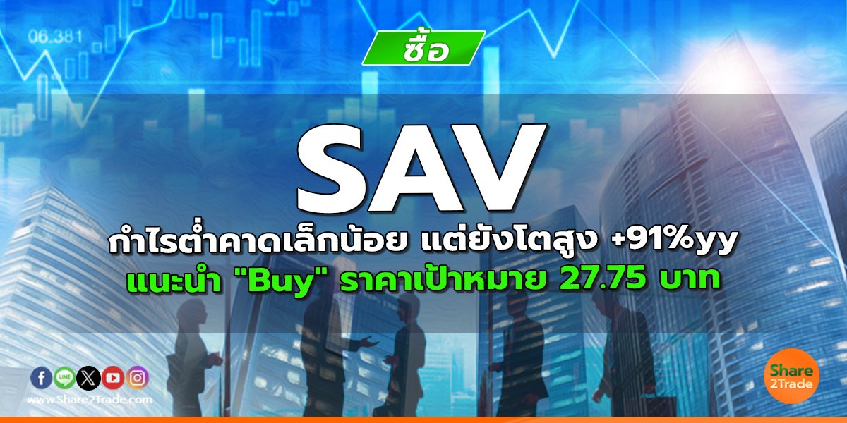 SAV กำไรต่ำคาดเล็กน้อย แต่ยังโตสูง +91%yy แนะนำ "Buy" ราคาเป้าหมาย 27.75 บาท