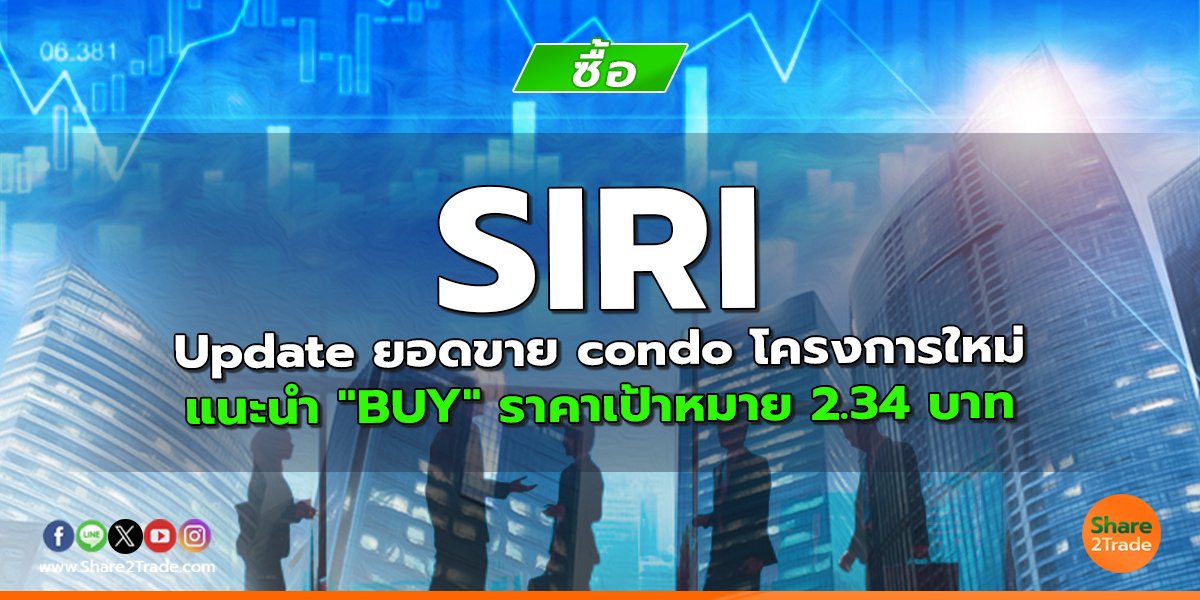 SIRI Update ยอดขาย condo โครงการใหม่ แนะนำ "BUY" ราคาเป้าหมาย 2.34 บาท