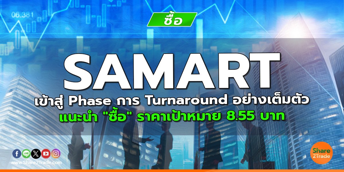 SAMART เข้าสู่ Phase การ Turnaround อย่างเต็มตัว แนะนำ "ซื้อ" ราคาเป้าหมาย 8.55 บาท