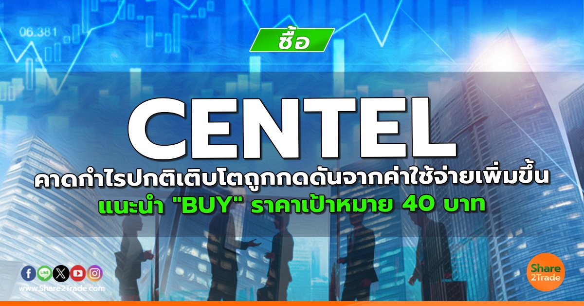 CENTEL คาดกำไรปกติเติบโตถูกกดดันจากค่าใช้จ่ายเพิ่มขึ้น  แนะนำ "BUY" ราคาเป้าหมาย 40 บาท