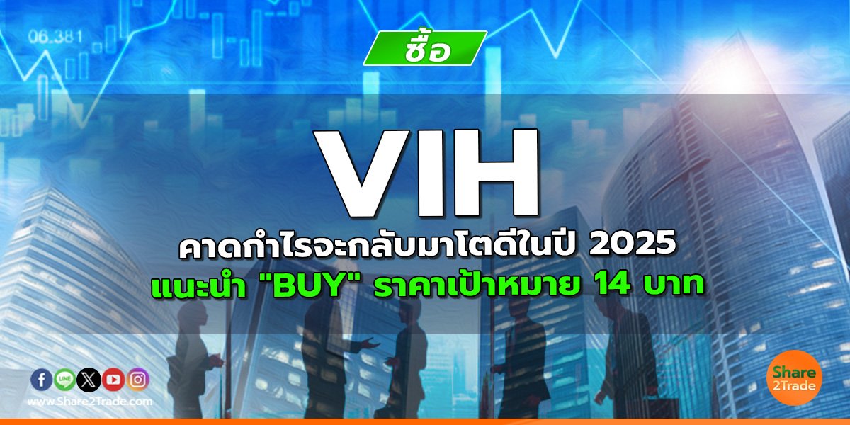 VIH คาดกำไรจะกลับมาโตดีในปี 2025 แนะนำ "BUY" ราคาเป้าหมาย 14 บาท