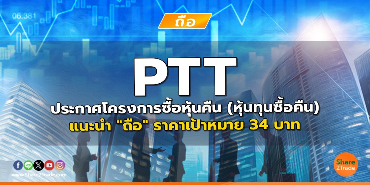 PTT  ประกาศโครงการซื้อหุ้นคืน (หุ้นทุนซื้อคืน) แนะนำ "ถือ" ราคาเป้าหมาย 34 บาท