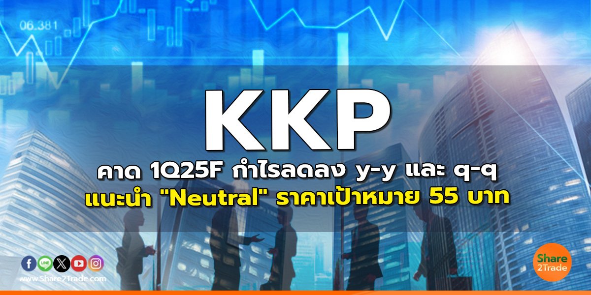 KKP คาด 1Q25F กำไรลดลง y-y และ q-q  แนะนำ "Neutral" ราคาเป้าหมาย 55 บาท