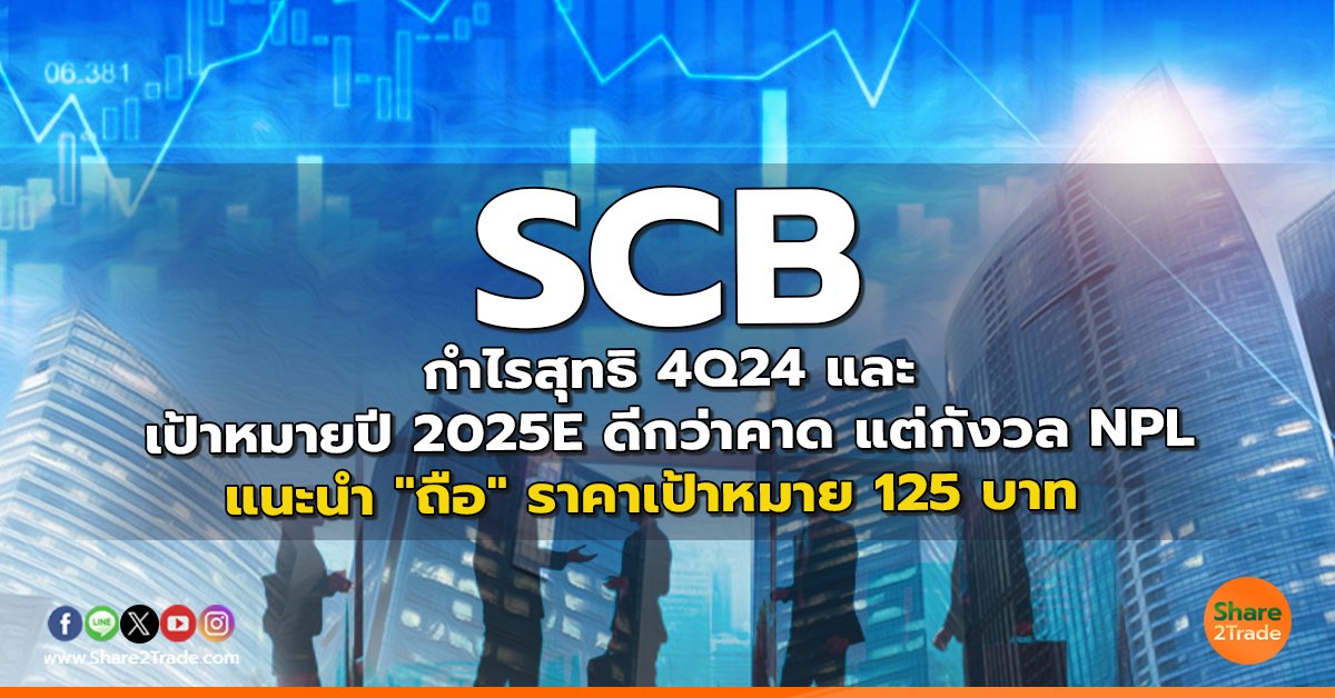 SCB กำไรสุทธิ 4Q24 และเป้าหมายปี 2025E ดีกว่าคาด แต่กังวล NPL แนะนำ "ถือ" ราคาเป้าหมาย 125 บาท