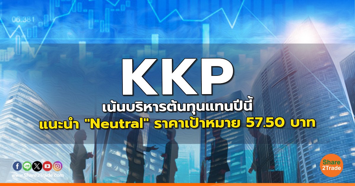 KKP เน้นบริหารต้นทุนแทนปีนี้ แนะนำ "Neutral" ราคาเป้าหมาย 57.50 บาท