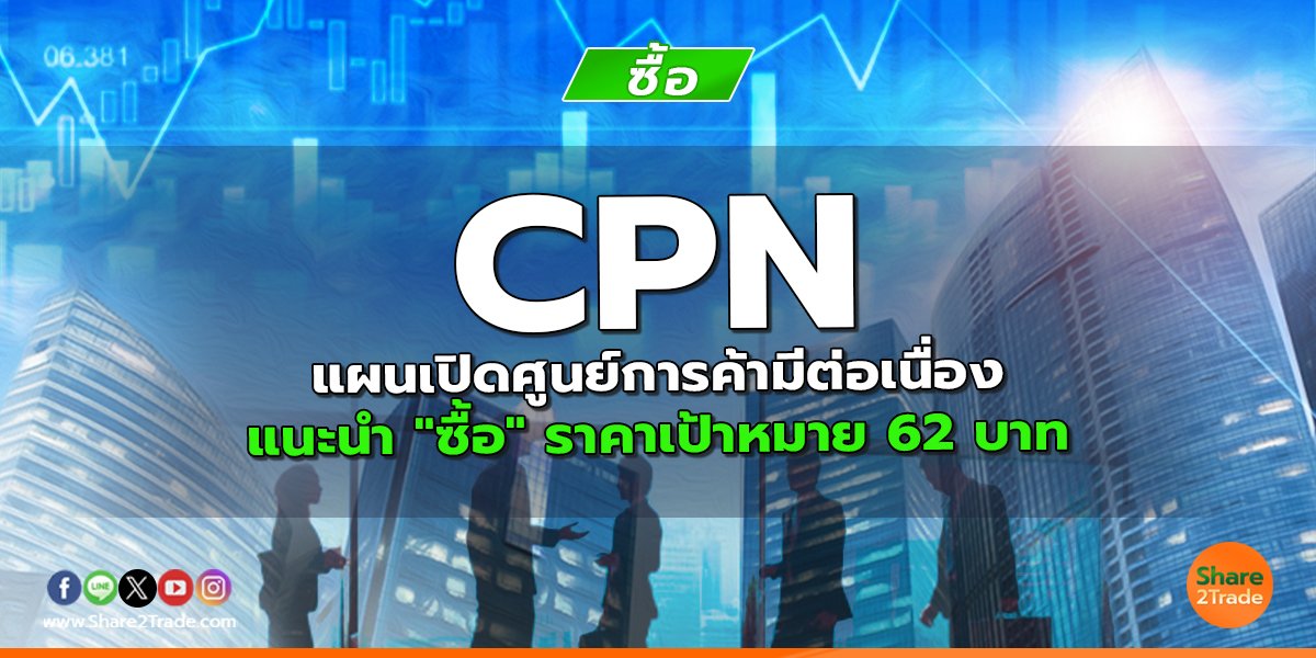 CPN แผนเปิดศูนย์การค้ามีต่อเนื่อง แนะนำ "ซื้อ" ราคาเป้าหมาย 62 บาท