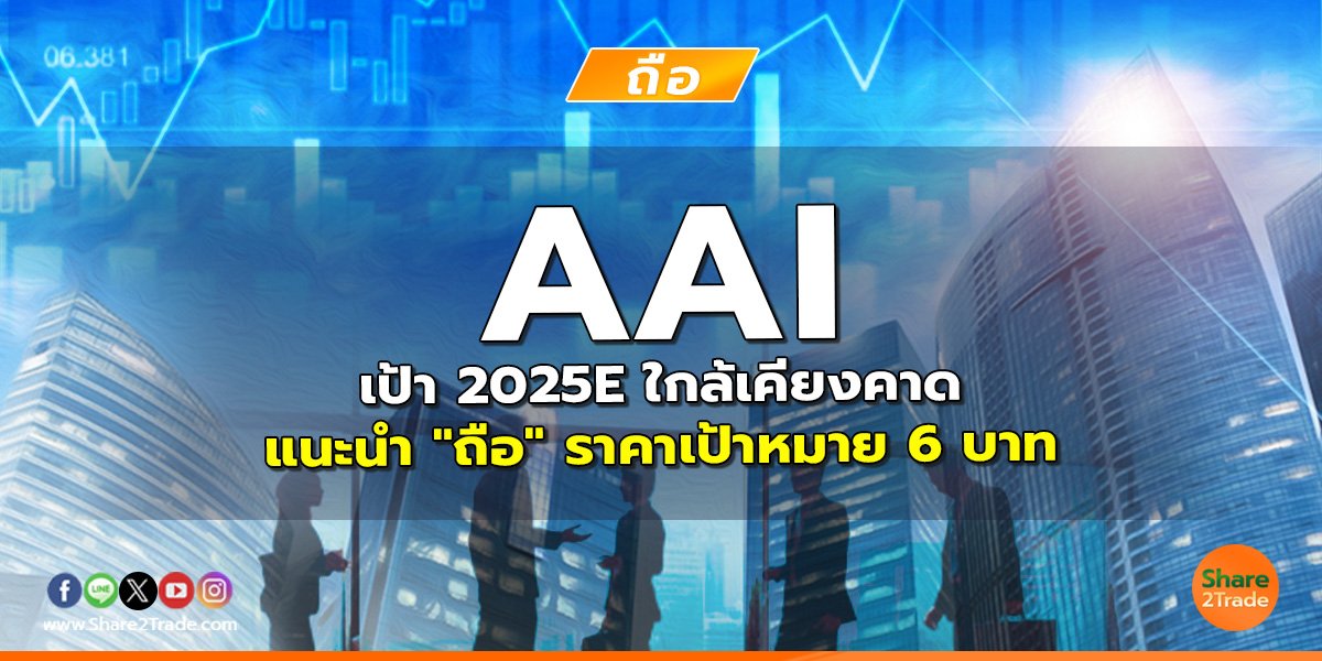 AAI เป้า 2025E ใกล้เคียงคาด แนะนำ "ถือ" ราคาเป้าหมาย 6 บาท