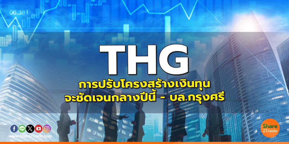 THG : การปรับโครงสร้างเงินทุนจะชัดเจนกลางปีนี้ - บล.กรุงศรี