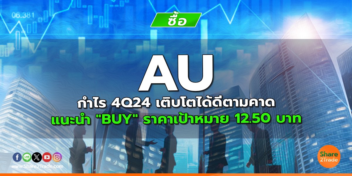 AU กำไร 4Q24 เติบโตได้ดีตามคาด แนะนำ "BUY" ราคาเป้าหมาย 12.50 บาท